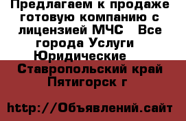 Предлагаем к продаже готовую компанию с лицензией МЧС - Все города Услуги » Юридические   . Ставропольский край,Пятигорск г.